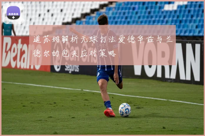 道苏姆解析无球打法爱德华兹与兰德尔的包夹应对策略
