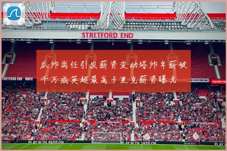 瓜帅离任引发薪资变动塔帅年薪破千万成英超最高卡里克薪资曝光