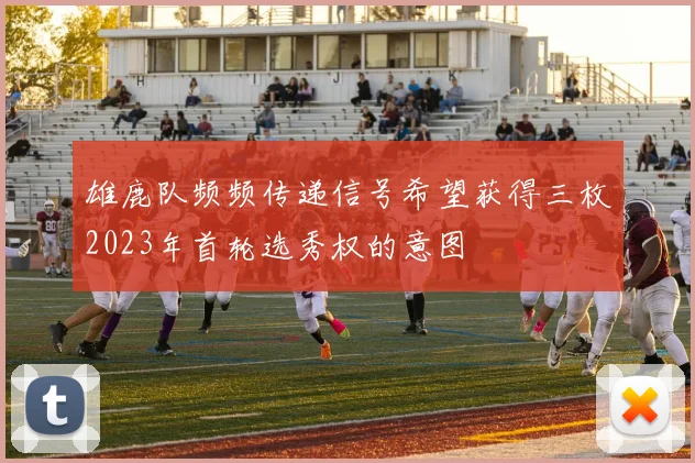 雄鹿队频频传递信号希望获得三枚2023年首轮选秀权的意图