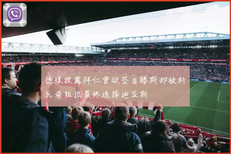 德媒披露拜仁曾欲签吉滕斯却被科瓦奇阻拦最终选择迪亚斯
