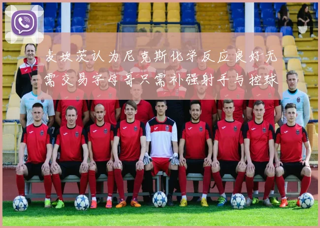 麦坎茨认为尼克斯化学反应良好无需交易字母哥只需补强射手与控球手