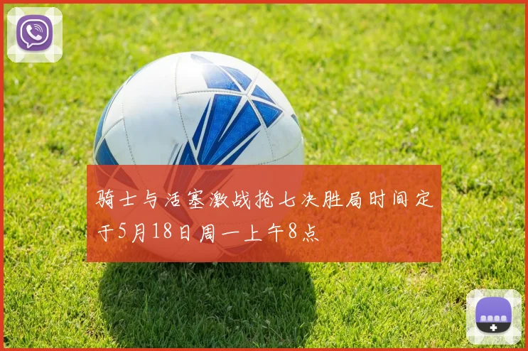 骑士与活塞激战抢七决胜局时间定于5月18日周一上午8点