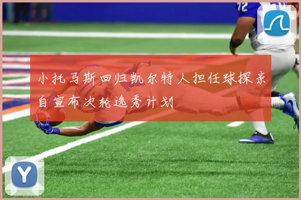 小托马斯回归凯尔特人担任球探亲自宣布次轮选秀计划