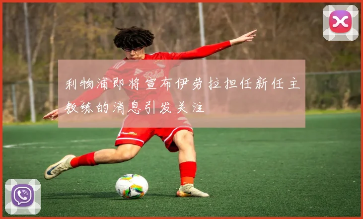 利物浦即将宣布伊劳拉担任新任主教练的消息引发关注
